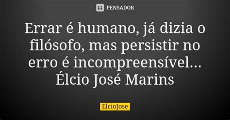 Errar é Humano Já Dizia O Filósofo Elciojosé Pensador