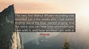 Joanna Newsom Quote: “The very first Walnut Whales recording was ...