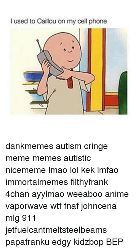 I Used To Caillou On My Cell Phone Dankmemes Autism Cringe Meme Memes