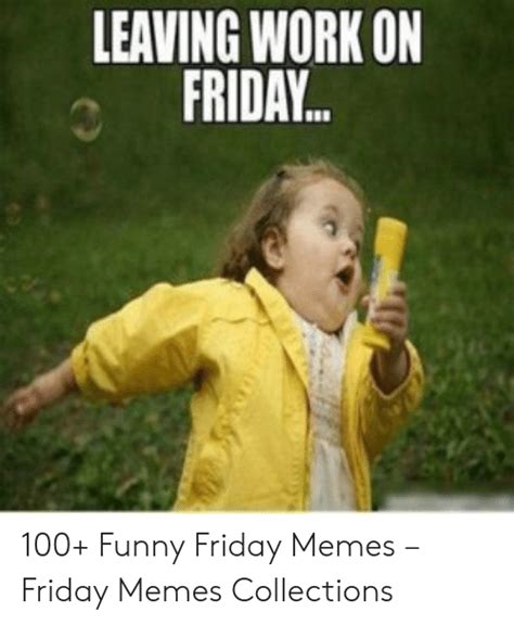 Leaving Work On Friday 100 Funny Friday Memes Friday