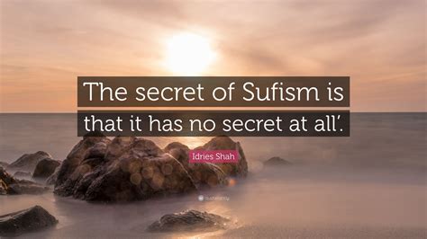 Idries Shah Quote The Secret Of Sufism Is That It Has No Secret At All