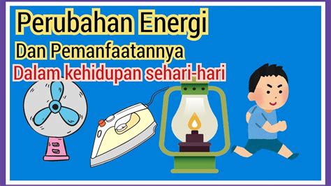 Perubahan Energi Dan Contoh Pemanfaatannya Dalam Kehidupan Sehari Hari