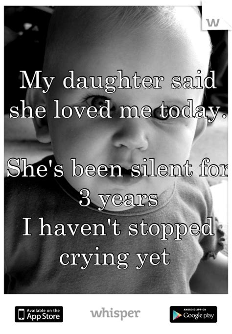 my daughter said she loved me today she s been silent for 3 years i haven t stopped crying yet
