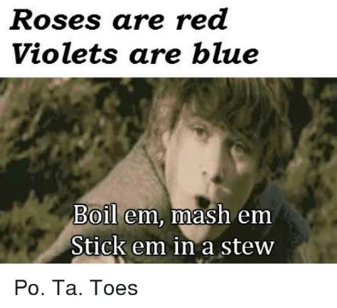 Check spelling or type a new query. Roses Are Red Violets Are Blue Boil Em Mash Em Stick Em in a Stew Po Ta Toes | Meme on SIZZLE
