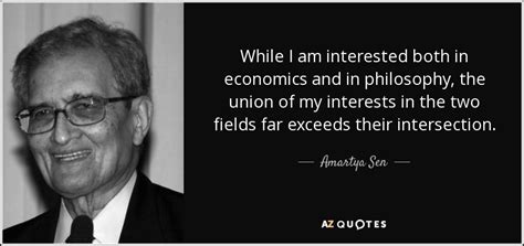 Amartya sen quotes (14 quotes). Amartya Sen quote: While I am interested both in economics and in philosophy...