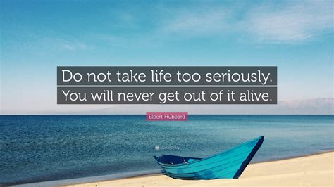 Elbert Hubbard Quote “do Not Take Life Too Seriously You Will Never Get Out Of It Alive ”