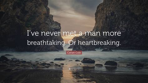 Carian Cole Quote Ive Never Met A Man More Breathtaking Or