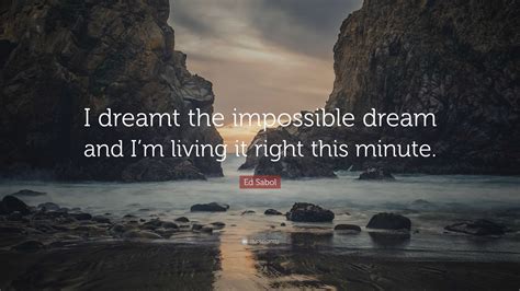 Ed Sabol Quote I Dreamt The Impossible Dream And Im Living It Right