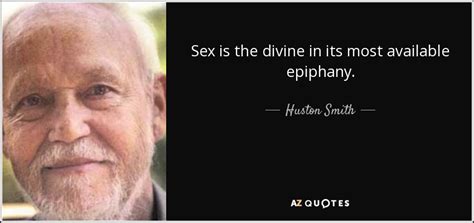 Huston Smith Quote Sex Is The Divine In Its Most Available Epiphany