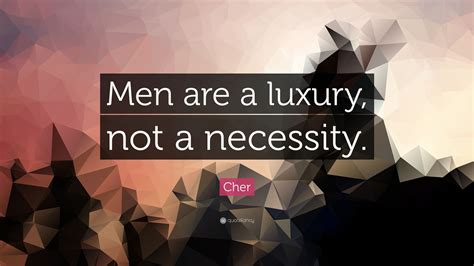 cher-quote-men-are-a-luxury,-not-a-necessity