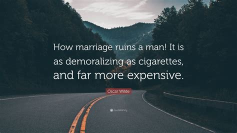 Check spelling or type a new query. Oscar Wilde Quote: "How marriage ruins a man! It is as demoralizing as cigarettes, and far more ...