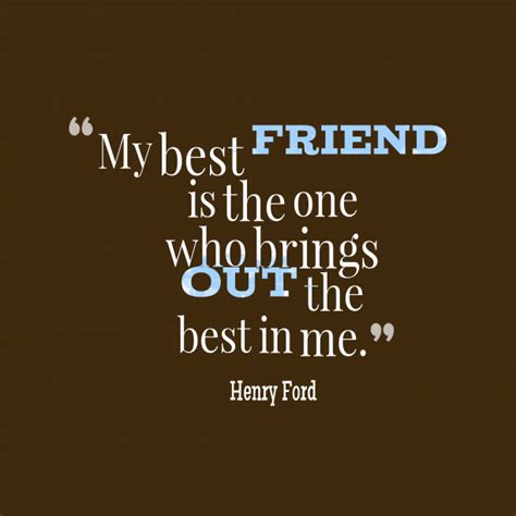 Best friends don't necessarily have to talk every day. Henry Ford 's quote about friendship. My best friend is the…