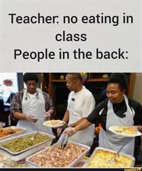 Teacher No Eating In Class People In The Back Ifunny Really Funny