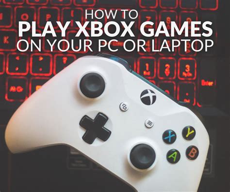 How To Play Xbox Games On Your Gaming Pc Or Laptop