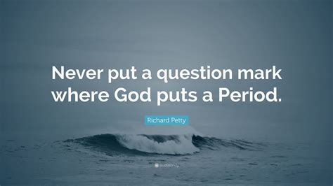 Richard Petty Quote Never Put A Question Mark Where God Puts A Period