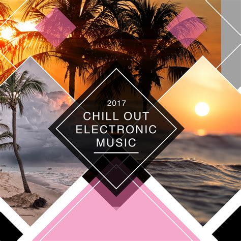 2017 Chill Out Electronic Music Album By Chill Out 2016 Spotify