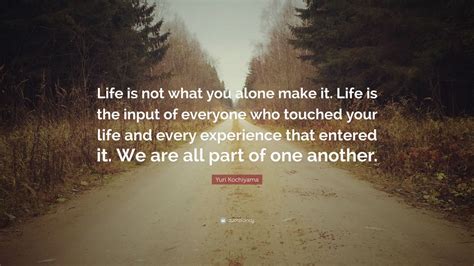And handling it well is a beautiful thing. Yuri Kochiyama Quote: "Life is not what you alone make it ...