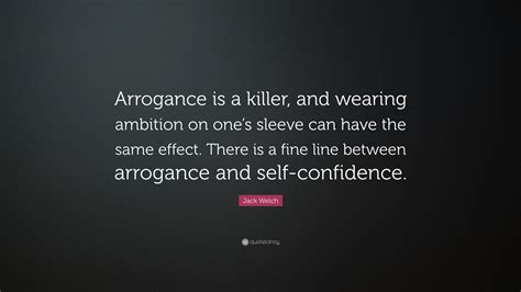 Jack Welch Quote Arrogance Is A Killer And Wearing Ambition On Ones