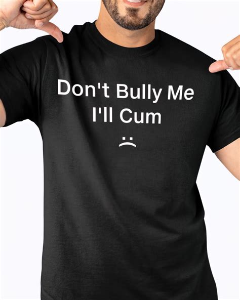 Don T Bully Me I Ll C M Shirt Endastore Com