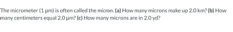 Solved The Micrometer 1μm Is Often Called The Micron A