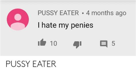 Pussy Eater 4 Months Ago I Hate My Penies Pussy Eater Months Meme On Me Me