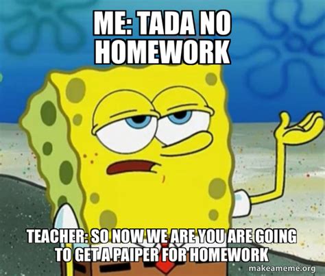 Me Tada No Homework Teacher So Now We Are You Are Going To Get A