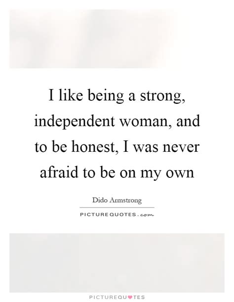 I Like Being A Strong Independent Woman And To Be Honest I Picture Quotes