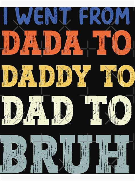 I Went From Dada To Daddy To Dad To Bruh Poster By Goubaa Redbubble