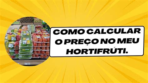 Desvendando O Segredo Como Calcular O Preço Do Seu Hortifrúti Youtube