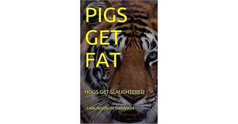 Pigs Get Fat Hogs Get Slaughtered By Carl Addison Swanson