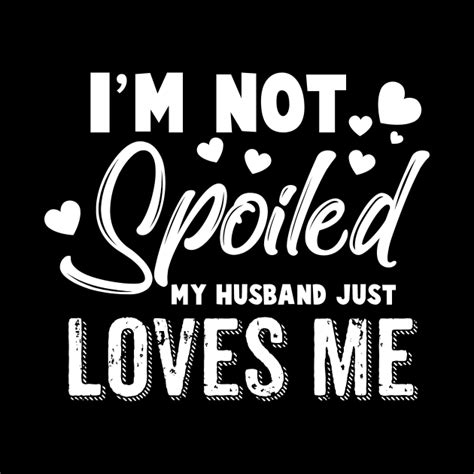 Im Not Spoiled My Husband Just Loves Me Tshirt Wife T Ideas Mug Teepublic