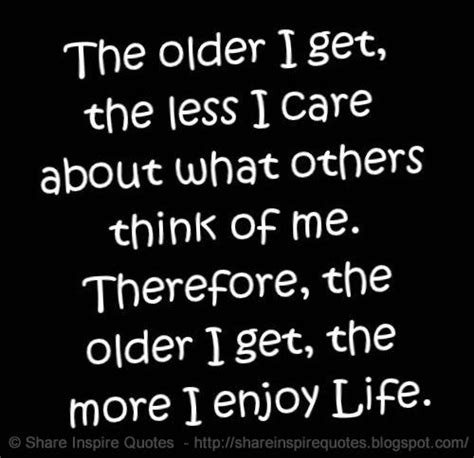 The Older I Get The Less I Care About What People Think Of Me