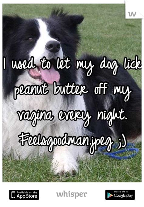 I Used To Let My Dog Lick Peanut Butter Off My Vagina Every Night