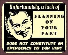Bob carter > quotes > quotable quote poor planning on your part does not necessitate an emergency on mine. life lesson quotes. I'm sorry. A lack of planning on your part does not constitute an emergency on my part. I have a ...