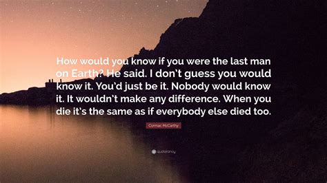 Cormac Mccarthy Quote How Would You Know If You Were The Last Man On