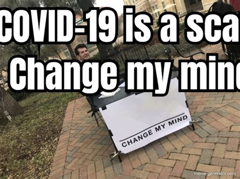 Covid 19 Is A Scam Change My Mind Meme Generator