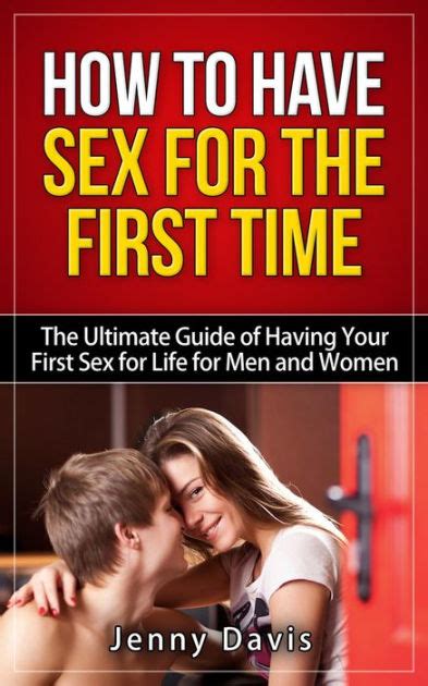 How To Have Sex For The First Time The Ultimate Guide Of Having Your First Sex For Life For Men