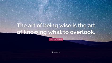 William James Quote The Art Of Being Wise Is The Art Of