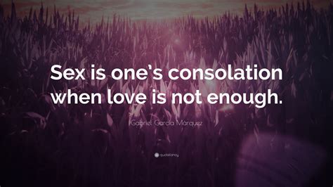Gabriel Garcí­a Márquez Quote “sex Is Ones Consolation When Love Is