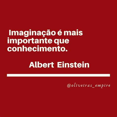 Imaginação é Mais Importante Que Conhecimento Agora Imagina Os Dois Juntos 🏰oliveiras Empire🌎