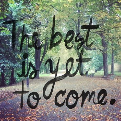 The Best Is Yet To Come Quote The Best Is Yet To Come Wonderful