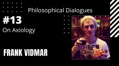 Frank Vidmar Philosophical Dialogues 13 On Axiology Youtube
