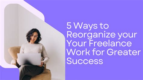 5 Ways To Reorganize Your Your Freelance Work For Greater Success