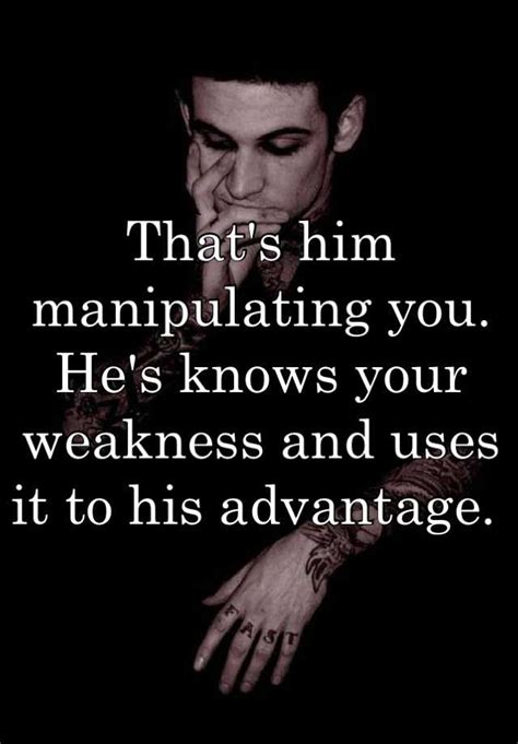 that s him manipulating you he s knows your weakness and uses it to his advantage