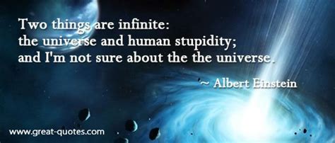 Only two things are infinite, the universe and human stupidity, and i'm not sure about the former. Einstein Human Stupidity Quotes. QuotesGram