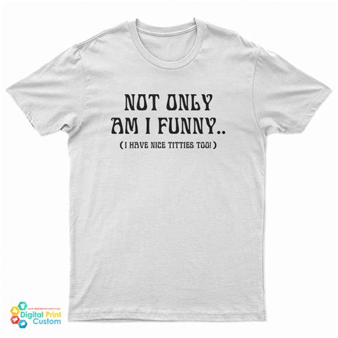 Not Only Am I Funny I Have Nice Titties Too T Shirt For Unisex