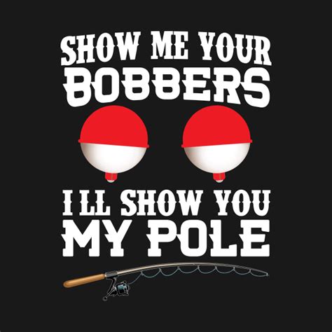 Show Me Your Bobbers Ill Show You My Pole Funny Fishing
