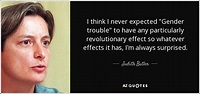 Judith Butler quote: I think I never expected "Gender trouble" to have ...