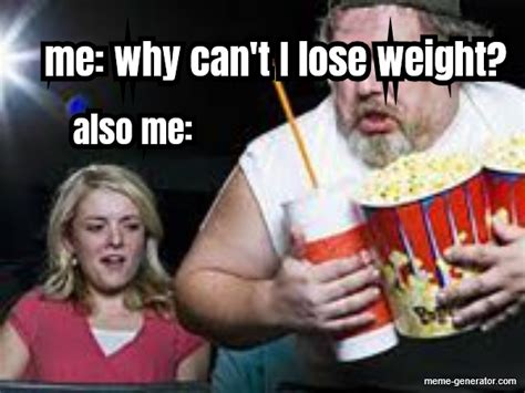 Me Why Can T I Lose Weight Also Me Meme Generator