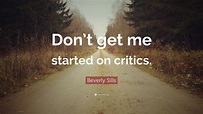 Beverly Sills Quote: “Don’t get me started on critics.”